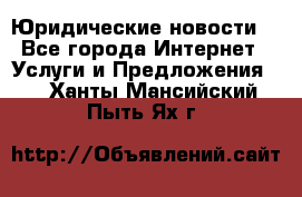 Atties “Юридические новости“ - Все города Интернет » Услуги и Предложения   . Ханты-Мансийский,Пыть-Ях г.